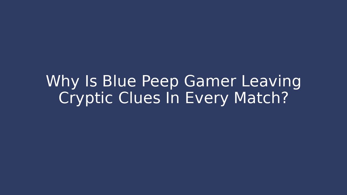 Why Is Blue Peep Gamer Leaving Cryptic Clues In Every Match?