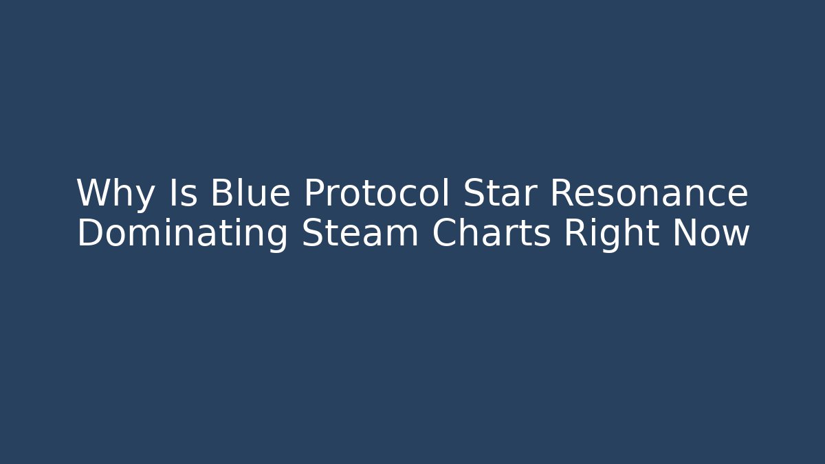 Why Is Blue Protocol Star Resonance Dominating Steam Charts Right Now