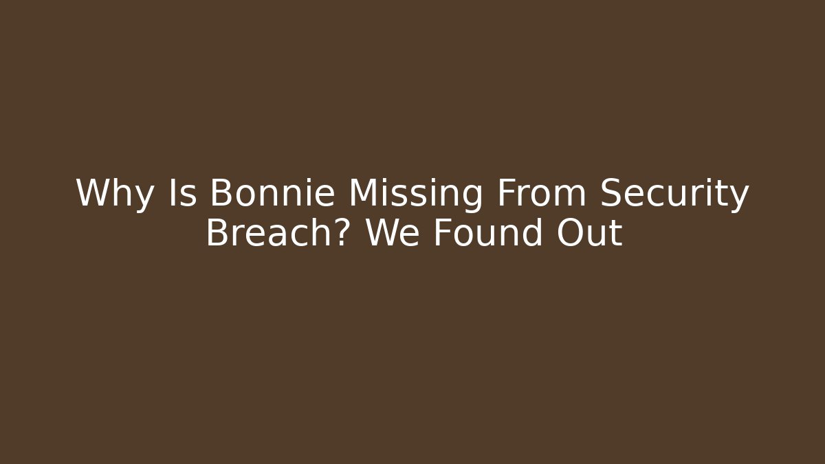 Why Is Bonnie Missing From Security Breach? We Found Out
