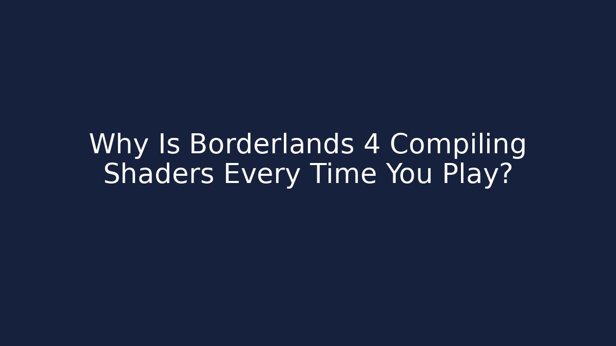 Why Is Borderlands 4 Compiling Shaders Every Time You Play?
