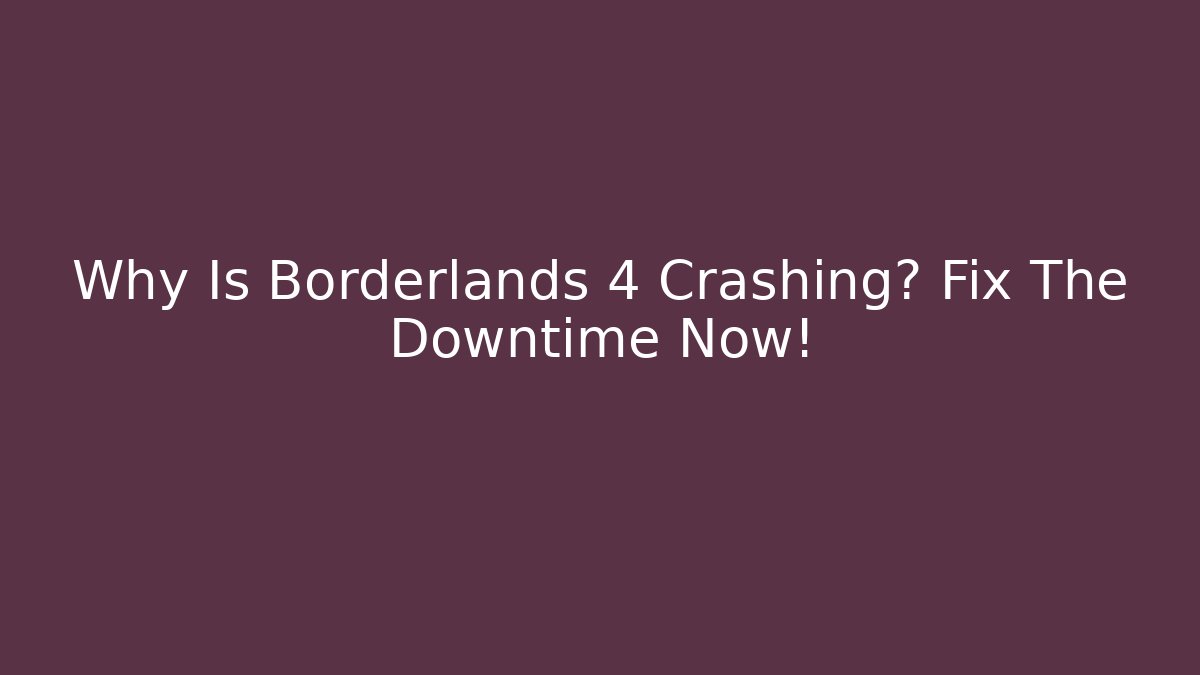 Why Is Borderlands 4 Crashing? Fix The Downtime Now!