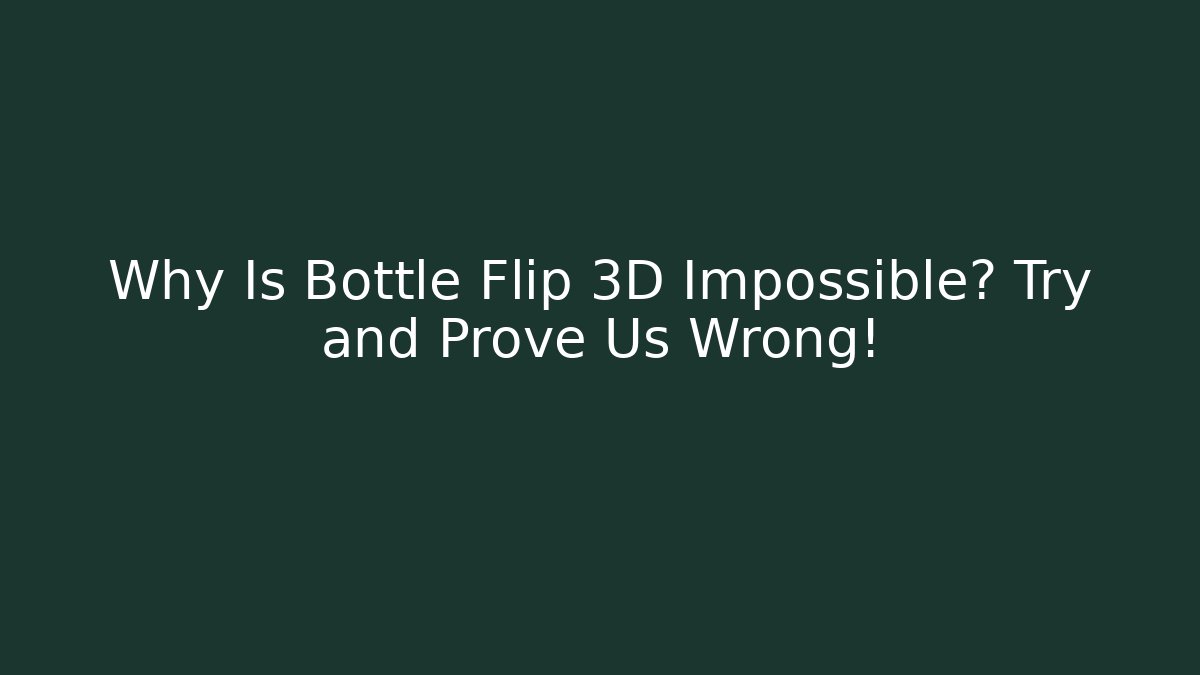 Why Is Bottle Flip 3D Impossible? Try and Prove Us Wrong!