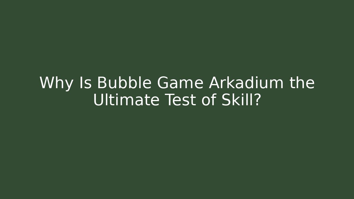 Why Is Bubble Game Arkadium the Ultimate Test of Skill?