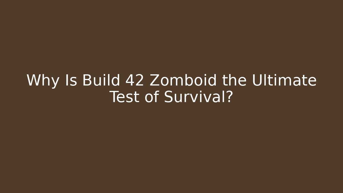 Why Is Build 42 Zomboid the Ultimate Test of Survival? - Critter Realm