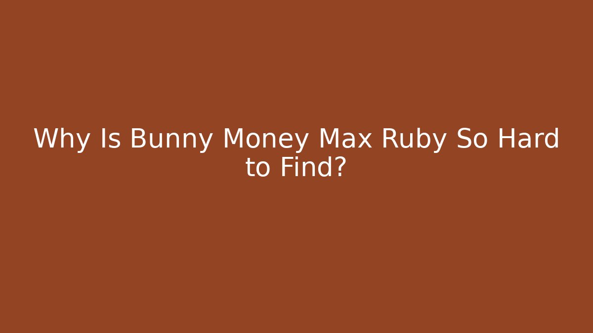 Why Is Bunny Money Max Ruby So Hard to Find?