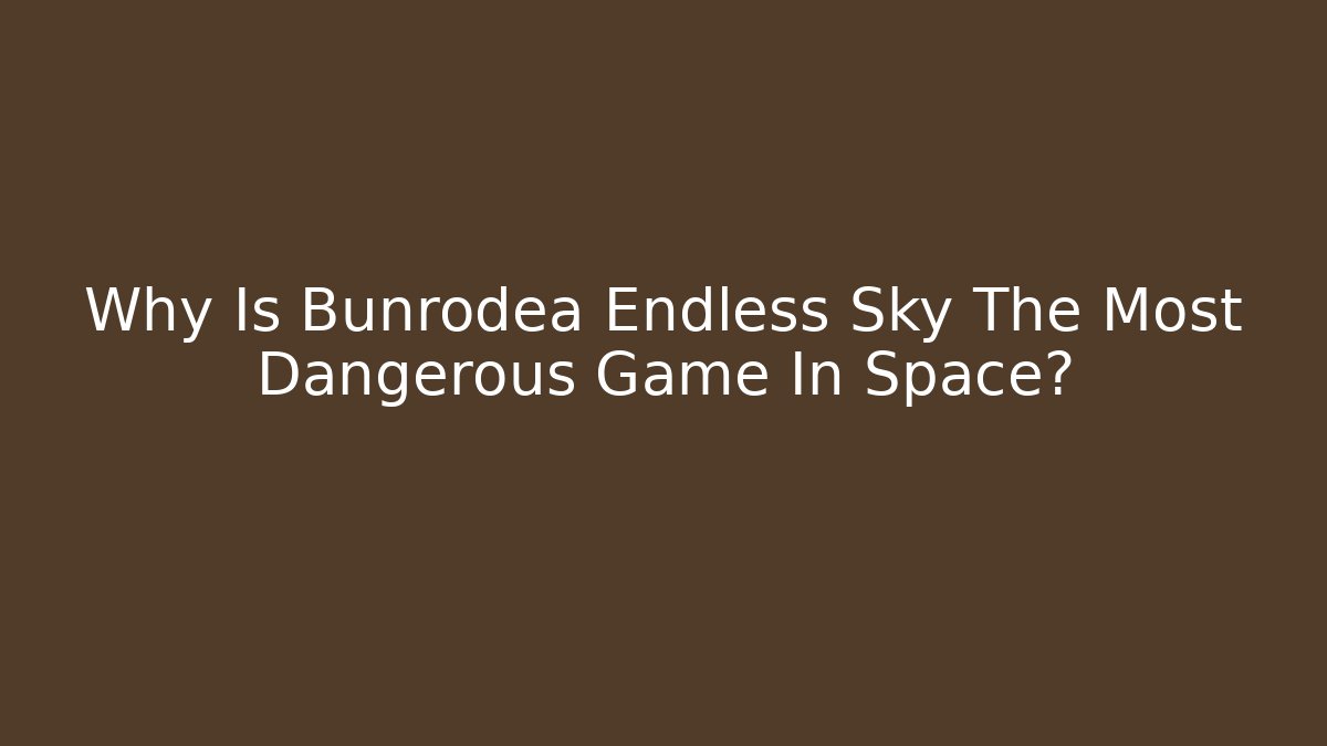 Why Is Bunrodea Endless Sky The Most Dangerous Game In Space?