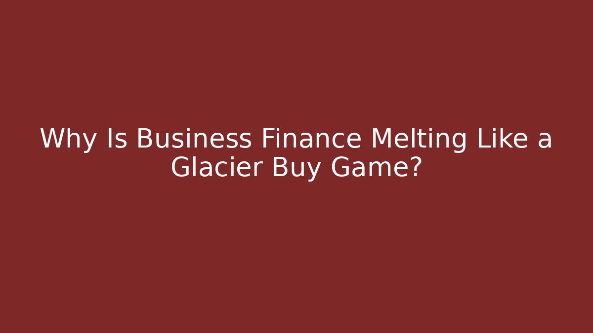 Why Is Business Finance Melting Like a Glacier Buy Game?