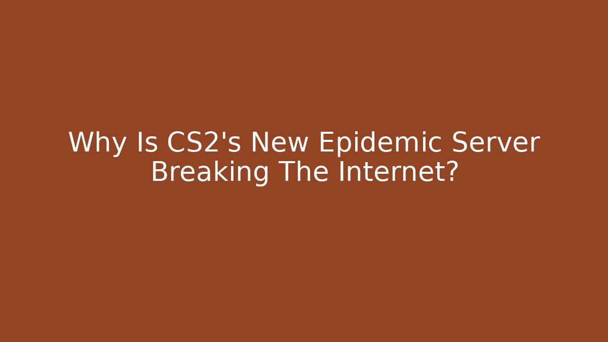 Why Is CS2's New Epidemic Server Breaking The Internet?