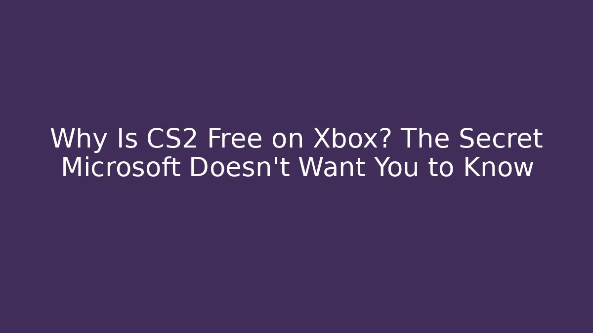 Why Is CS2 Free on Xbox? The Secret Microsoft Doesn’t Want You to Know