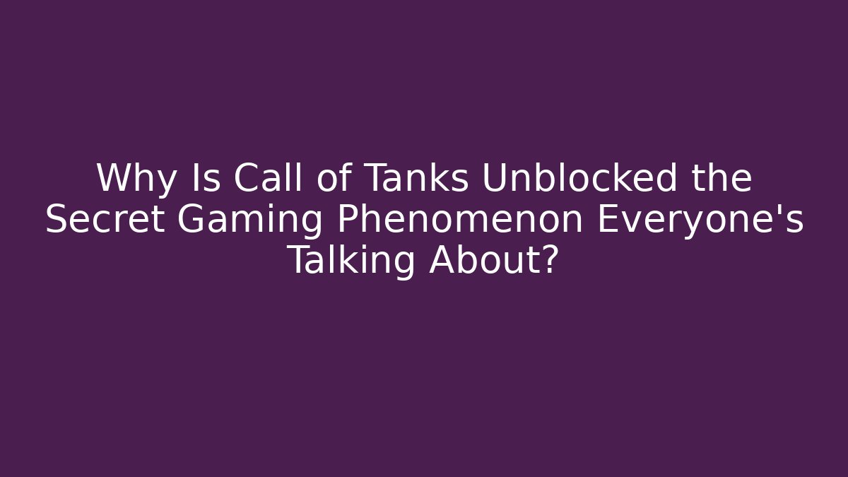 Why Is Call of Tanks Unblocked the Secret Gaming Phenomenon Everyone’s Talking About?