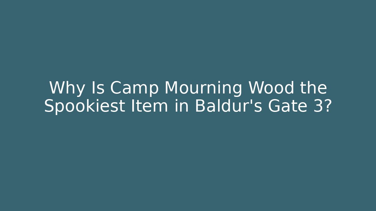 Why Is Camp Mourning Wood the Spookiest Item in Baldur's Gate 3?
