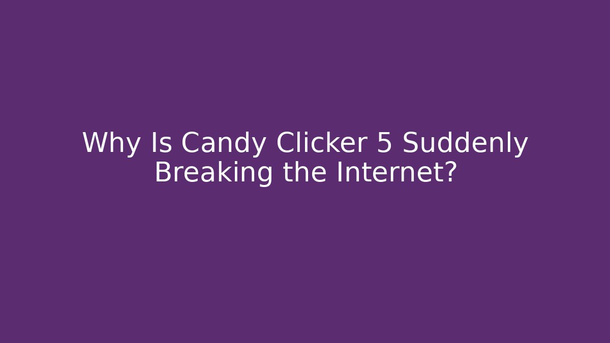 Why Is Candy Clicker 5 Suddenly Breaking the Internet? - Critter Realm