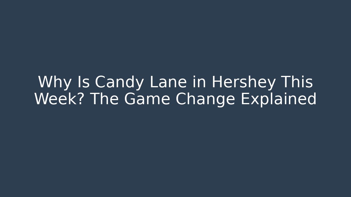 Why Is Candy Lane in Hershey This Week? The Game Change Explained