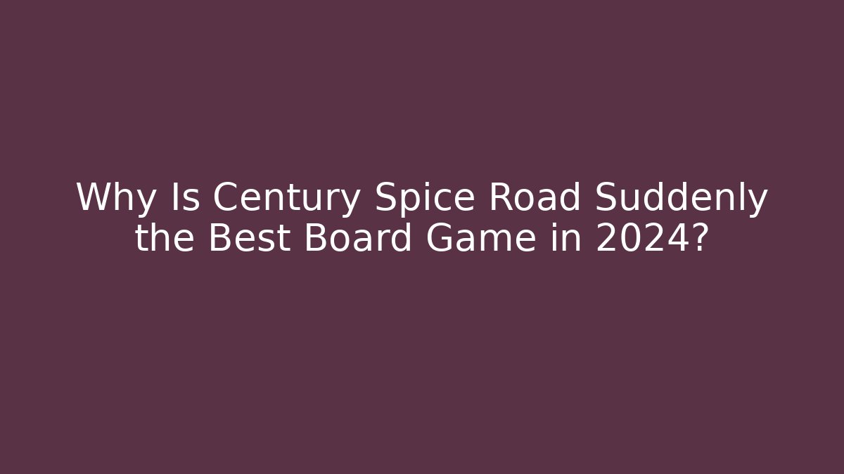 Why Is Century Spice Road Suddenly the Best Board Game in 2024?