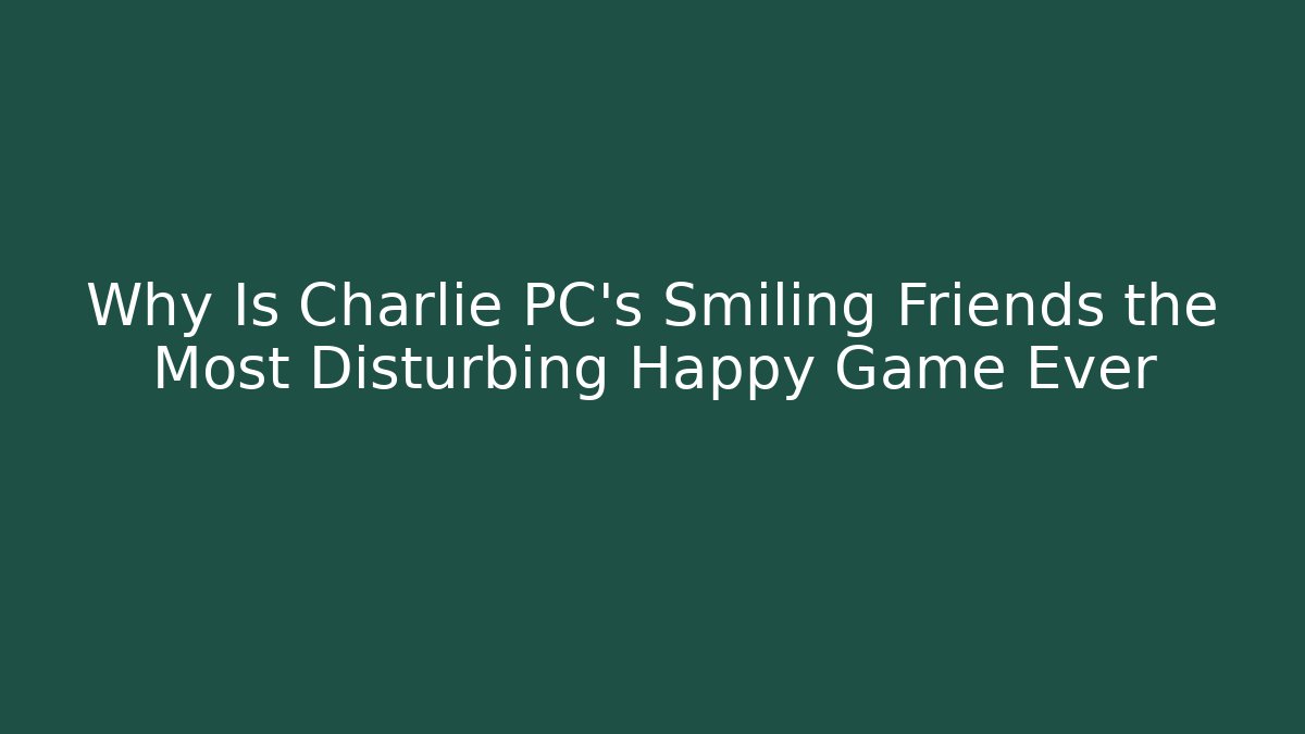 Why Is Charlie PC's Smiling Friends the Most Disturbing Happy Game Ever