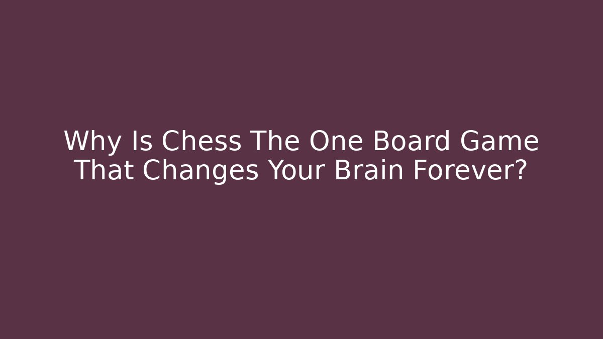 Why Is Chess The One Board Game That Changes Your Brain Forever?