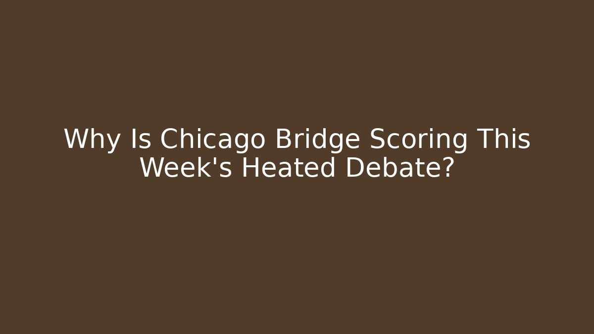 Why Is Chicago Bridge Scoring This Week's Heated Debate?
