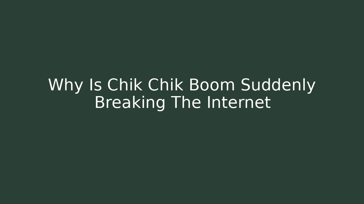 Why Is Chik Chik Boom Suddenly Breaking The Internet