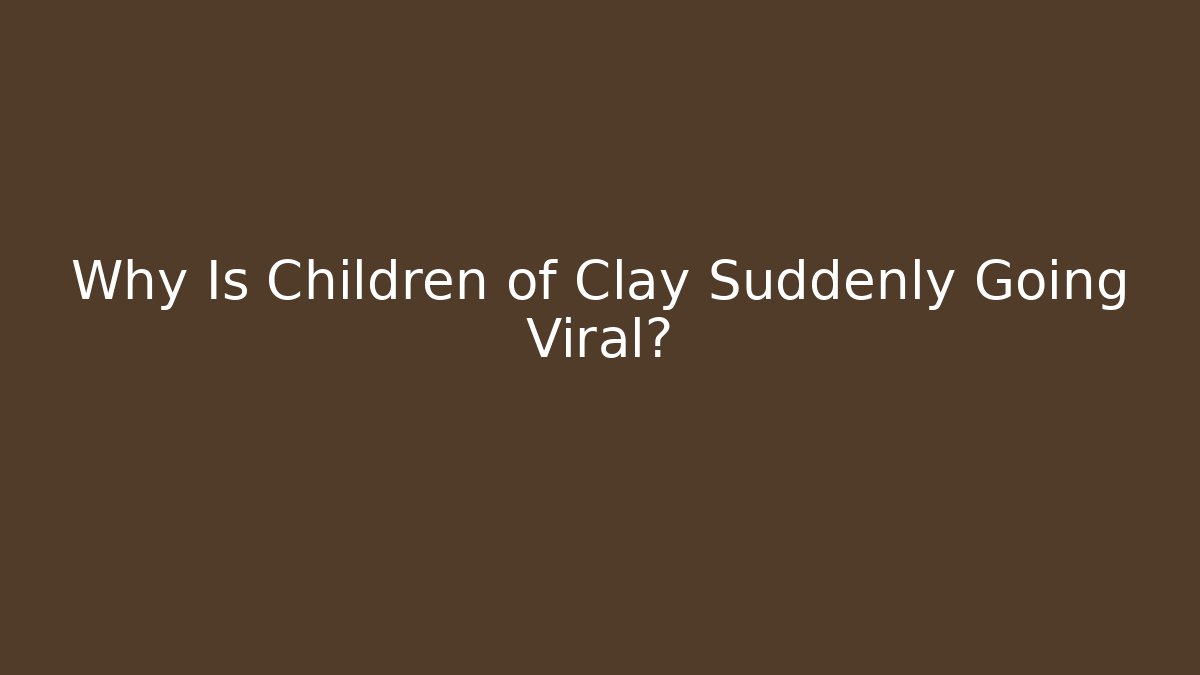 Why Is Children of Clay Suddenly Going Viral?