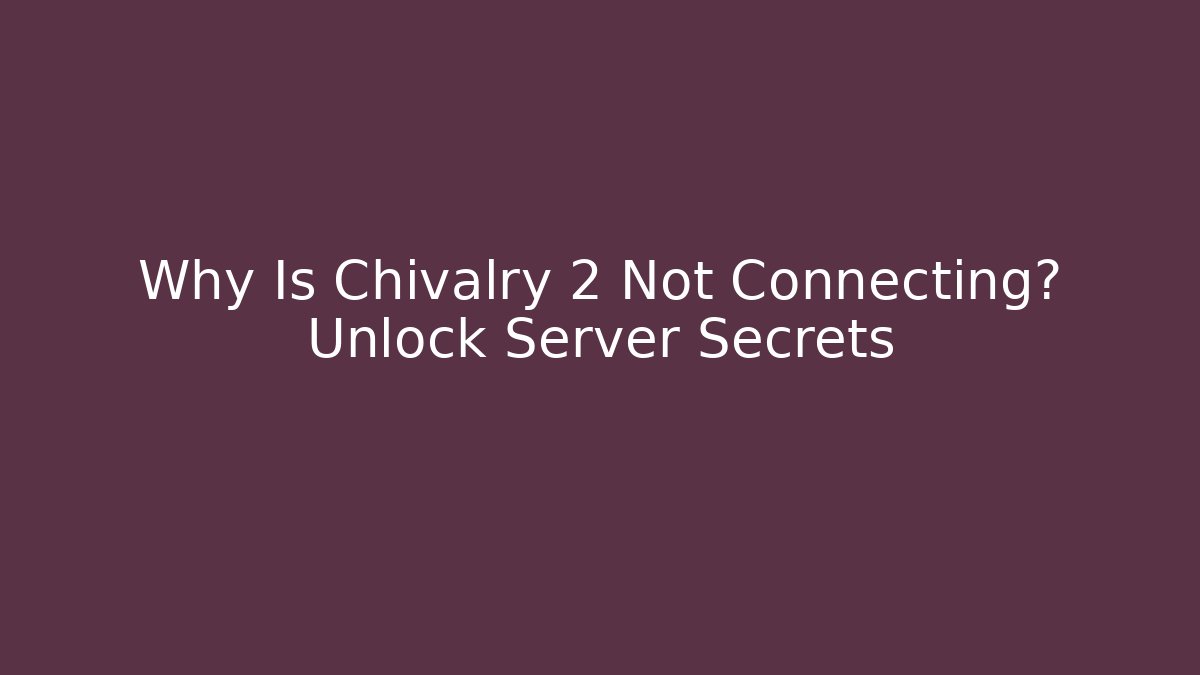 Why Is Chivalry 2 Not Connecting? Unlock Server Secrets
