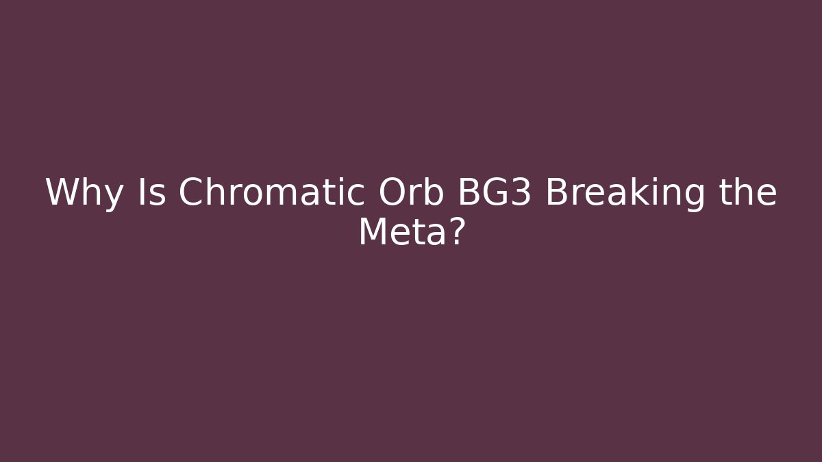 Why Is Chromatic Orb BG3 Breaking the Meta?