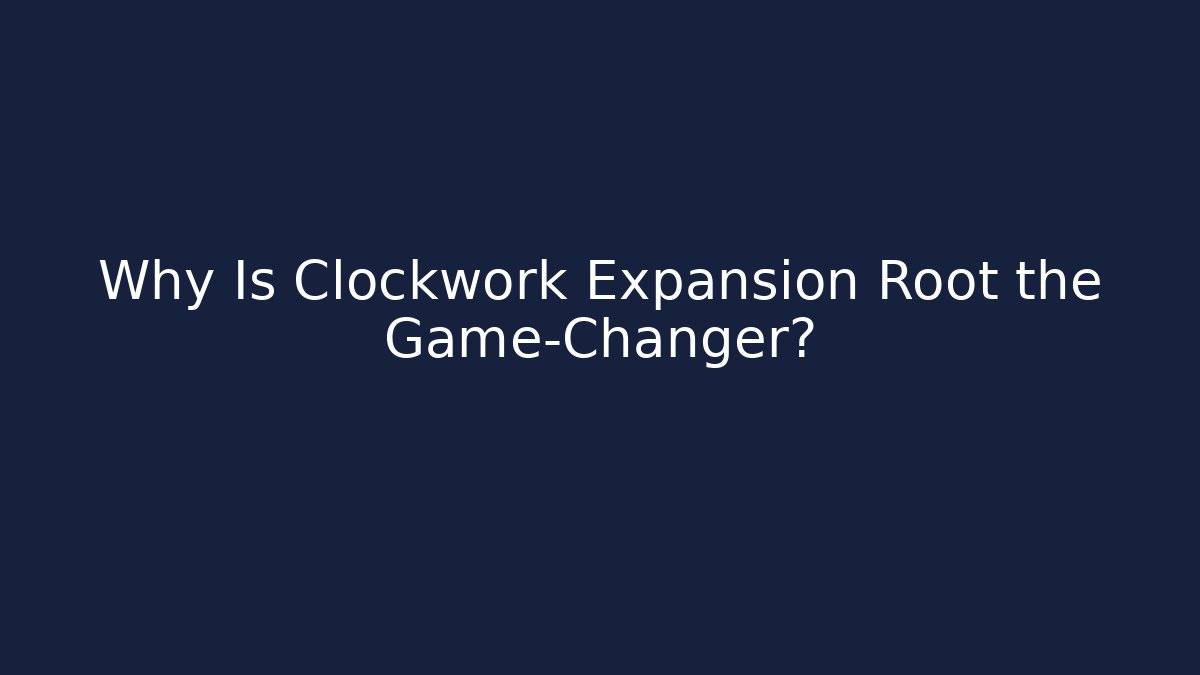 Why Is Clockwork Expansion Root the Game-Changer?