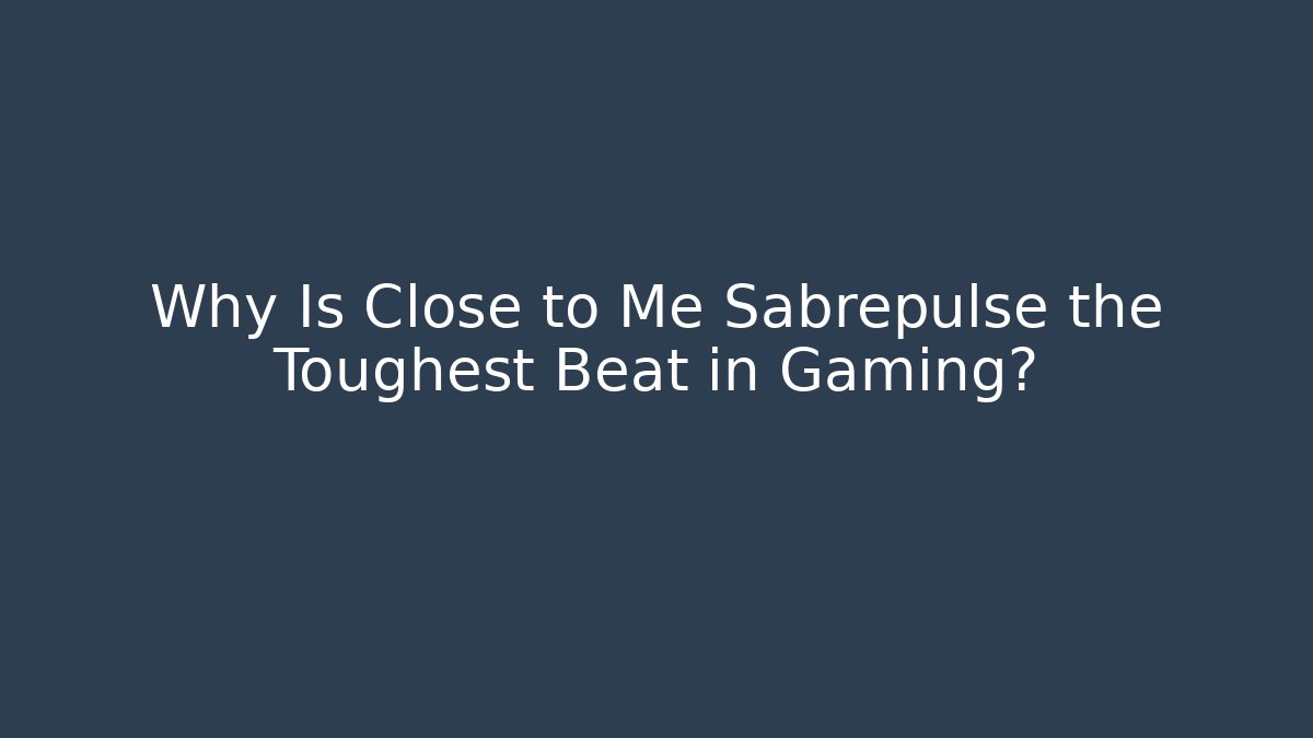 Why Is Close to Me Sabrepulse the Toughest Beat in Gaming?