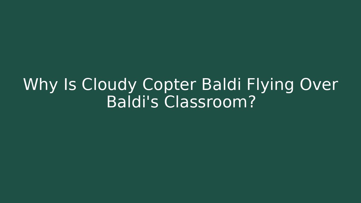 Why Is Cloudy Copter Baldi Flying Over Baldi's Classroom?