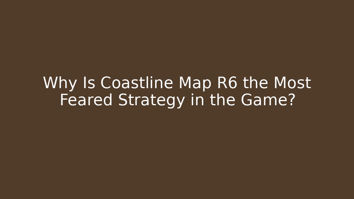 Why Is Coastline Map R6 the Most Feared Strategy in the Game?