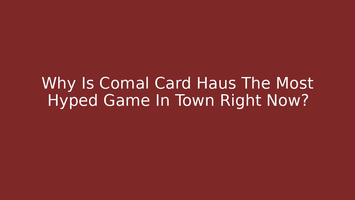 Why Is Comal Card Haus The Most Hyped Game In Town Right Now?