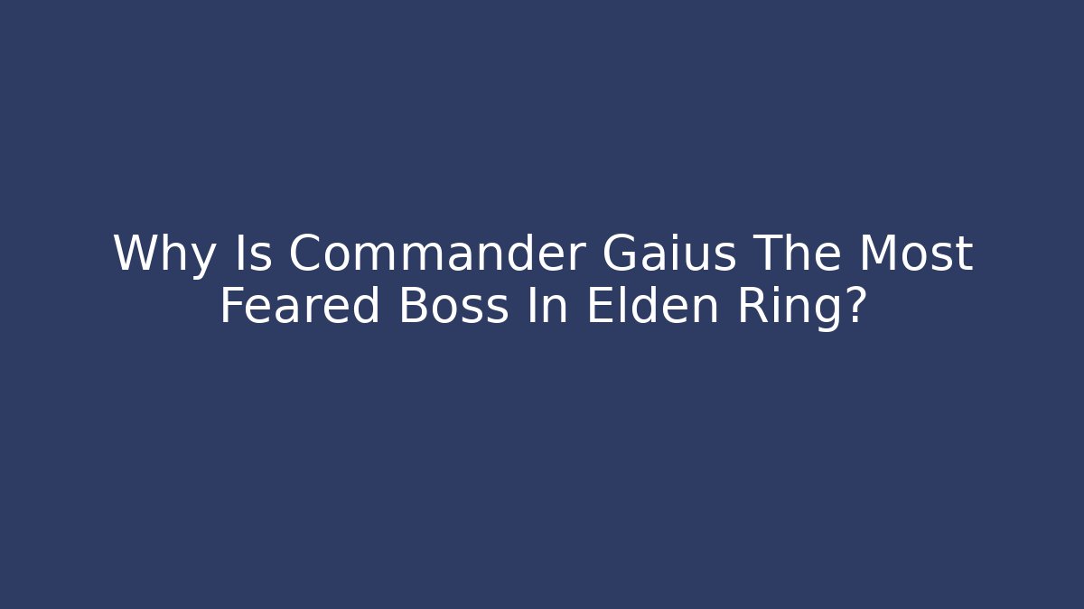 Why Is Commander Gaius The Most Feared Boss In Elden Ring?