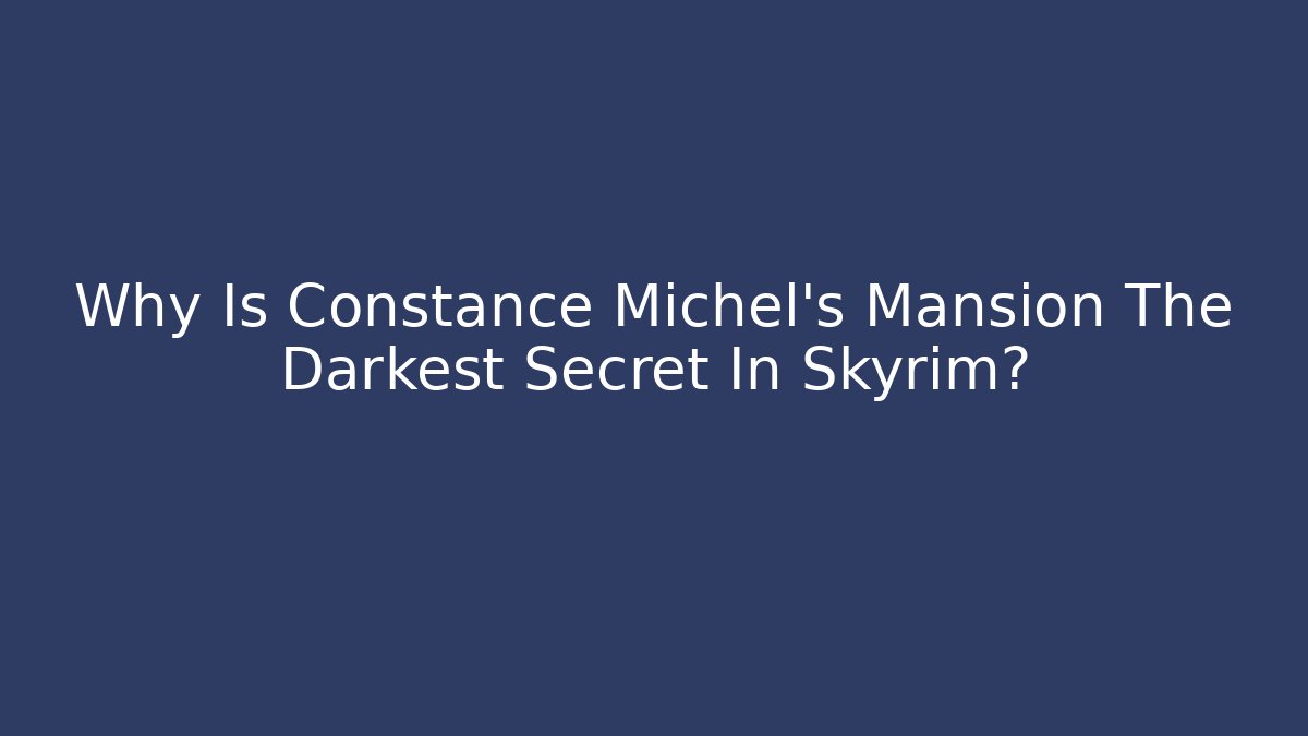 Why Is Constance Michel's Mansion The Darkest Secret In Skyrim?