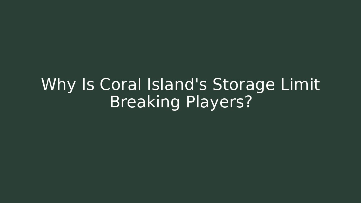 Why Is Coral Island's Storage Limit Breaking Players?