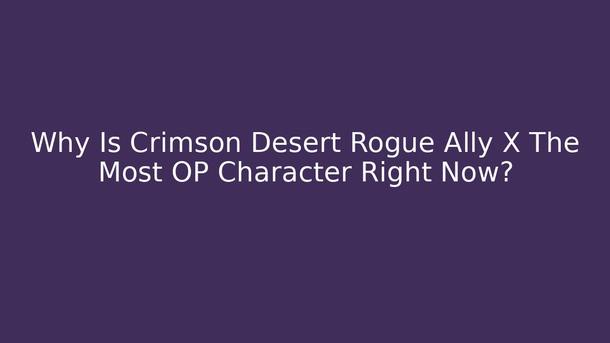 Why Is Crimson Desert Rogue Ally X The Most OP Character Right Now?