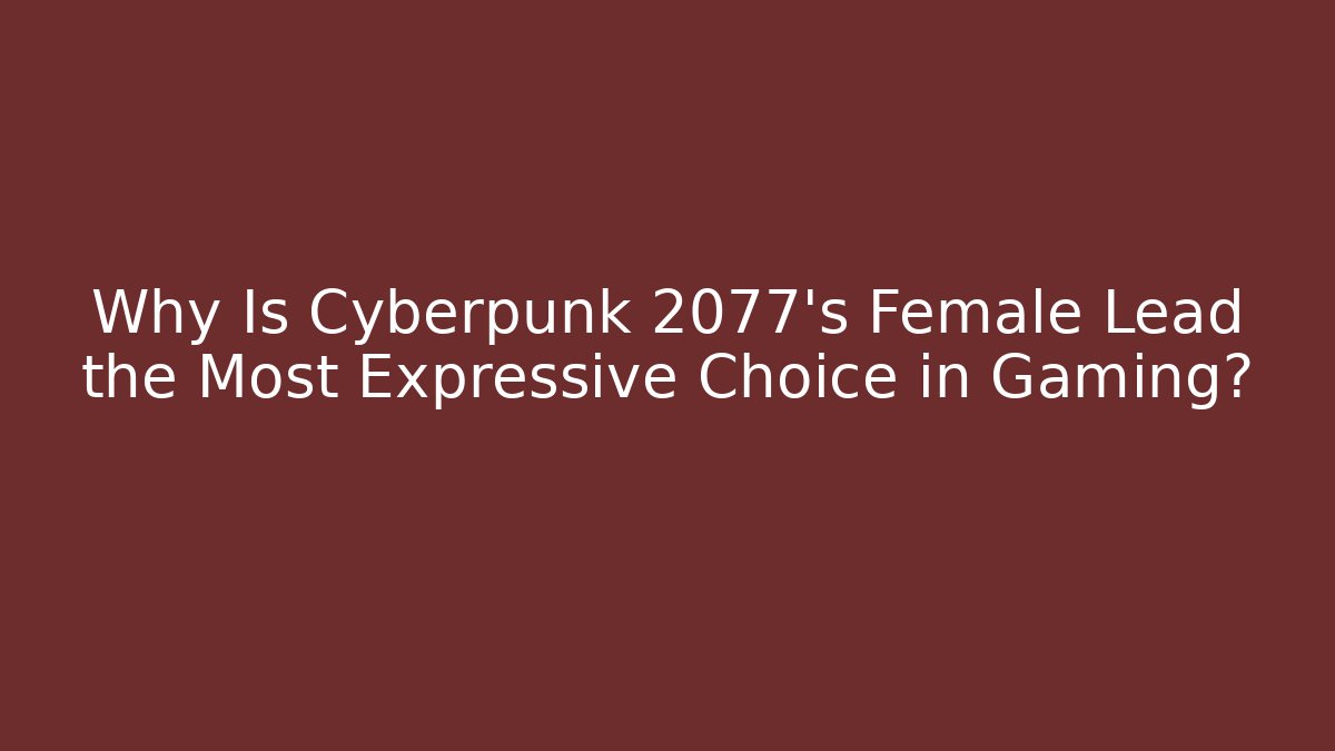 Why Is Cyberpunk 2077's Female Lead the Most Expressive Choice in Gaming?