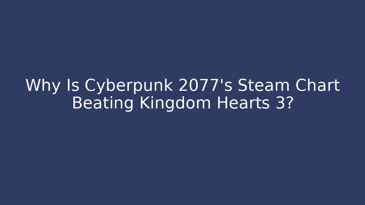 Why Is Cyberpunk 2077's Steam Chart Beating Kingdom Hearts 3?