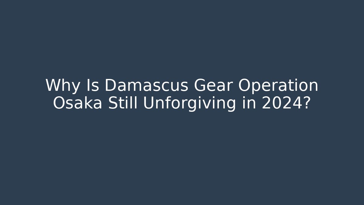 Why Is Damascus Gear Operation Osaka Still Unforgiving in 2024?