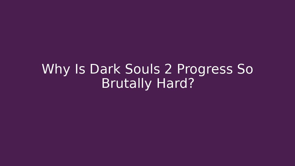 Why Is Dark Souls 2 Progress So Brutally Hard?