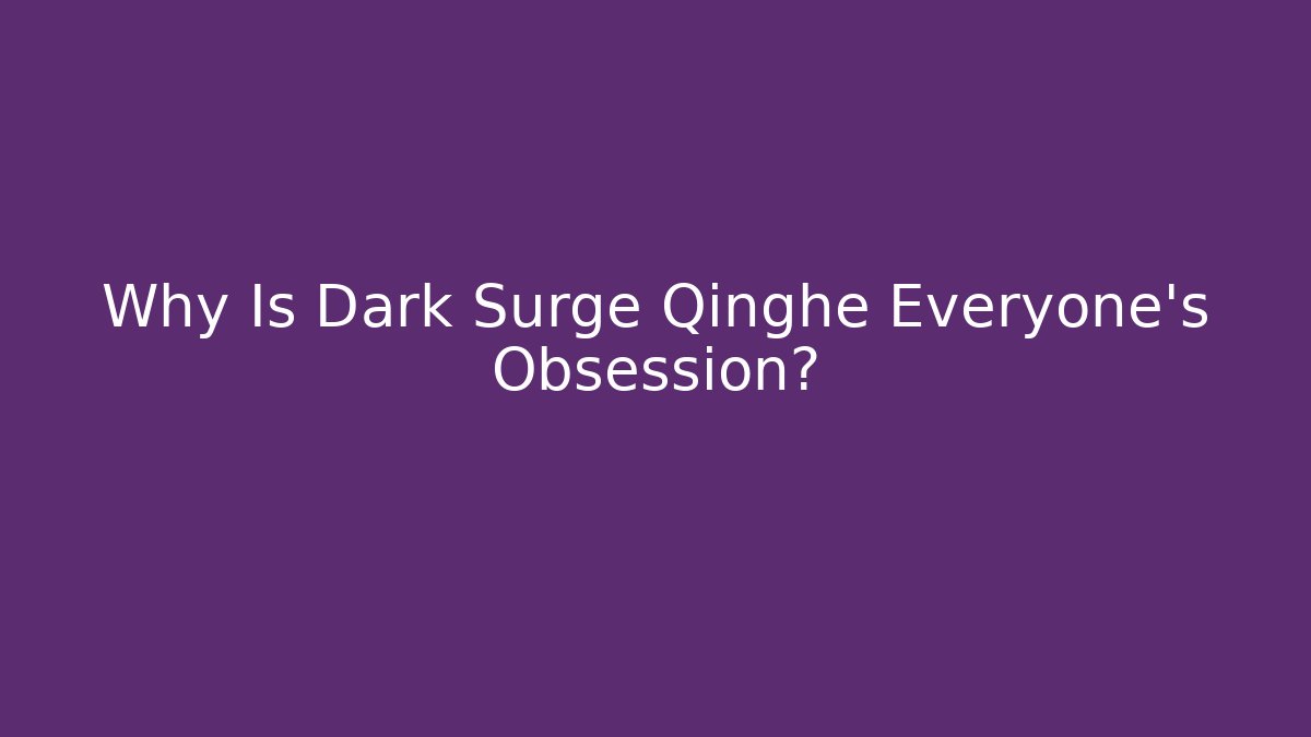 Why Is Dark Surge Qinghe Everyone's Obsession?