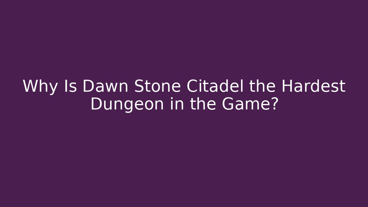 Why Is Dawn Stone Citadel the Hardest Dungeon in the Game?