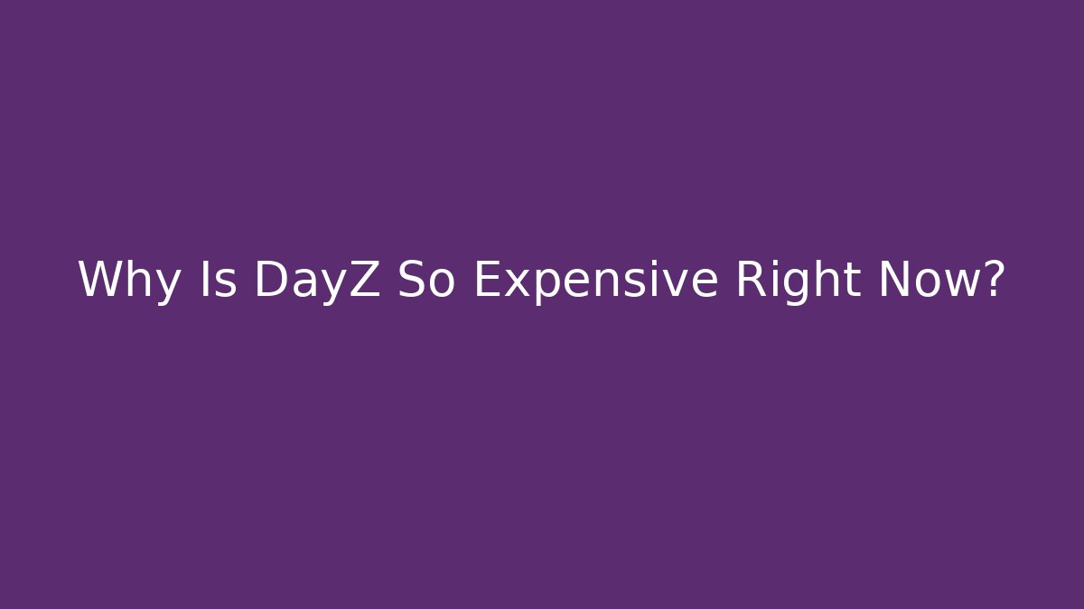 Why Is DayZ So Expensive Right Now? - Critter Realm