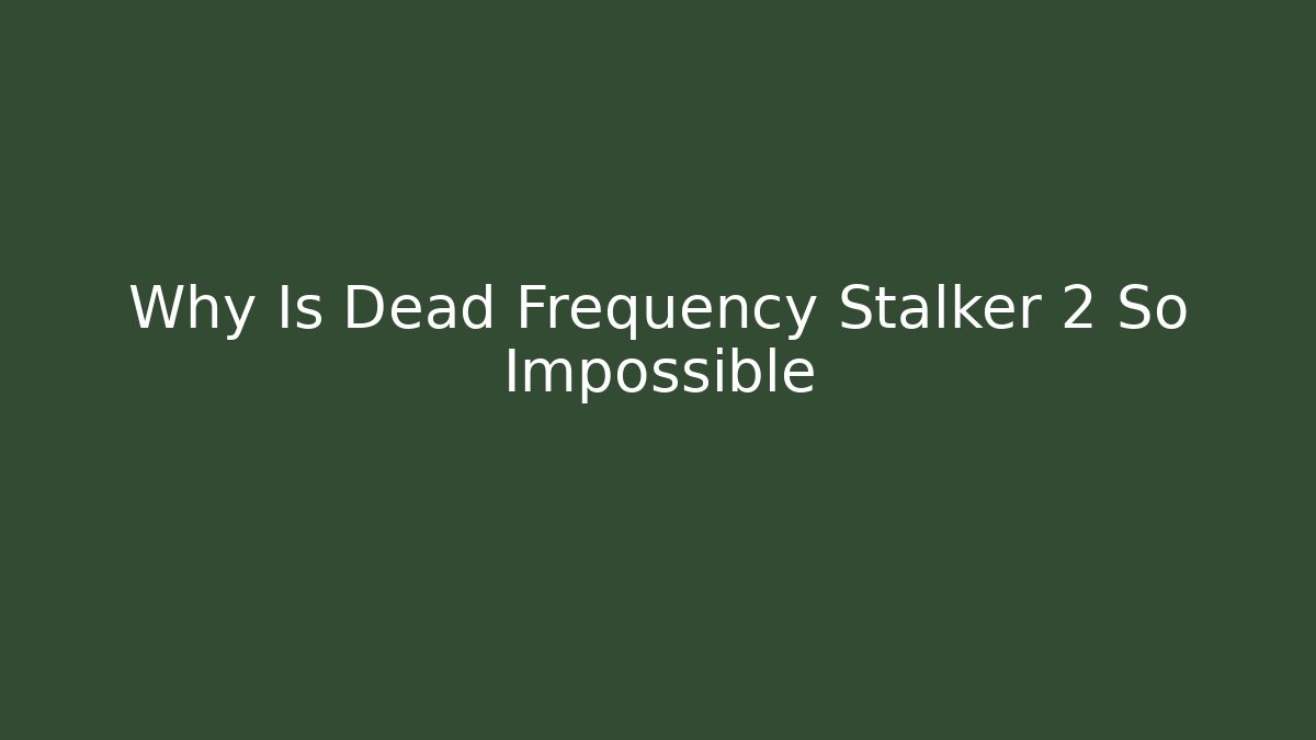 Why Is Dead Frequency Stalker 2 So Impossible