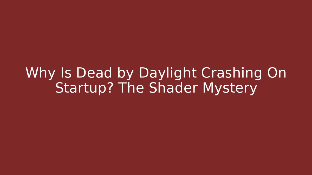 Why Is Dead by Daylight Crashing On Startup? The Shader Mystery