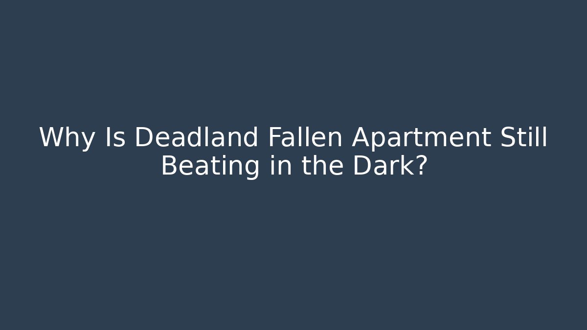 Why Is Deadland Fallen Apartment Still Beating in the Dark?