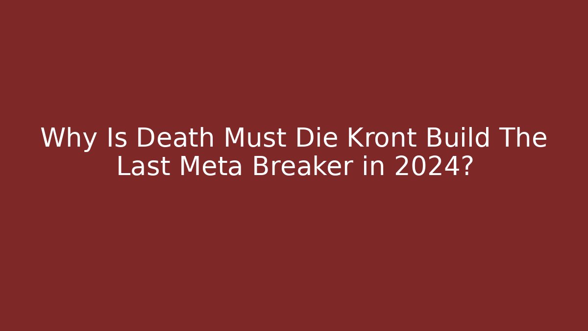 Why Is Death Must Die Kront Build The Last Meta Breaker in 2024?