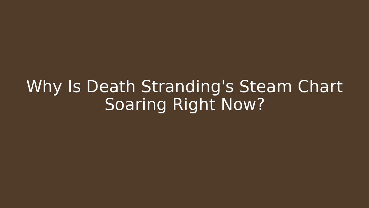 Why Is Death Stranding's Steam Chart Soaring Right Now?