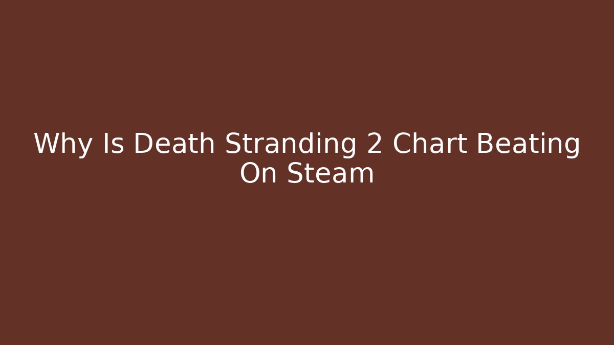 Why Is Death Stranding 2 Chart Beating On Steam