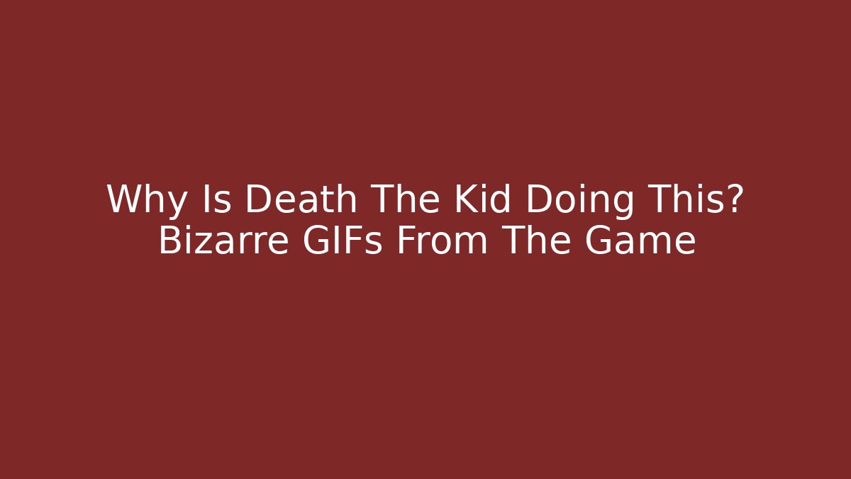 Why Is Death The Kid Doing This? Bizarre GIFs From The Game
