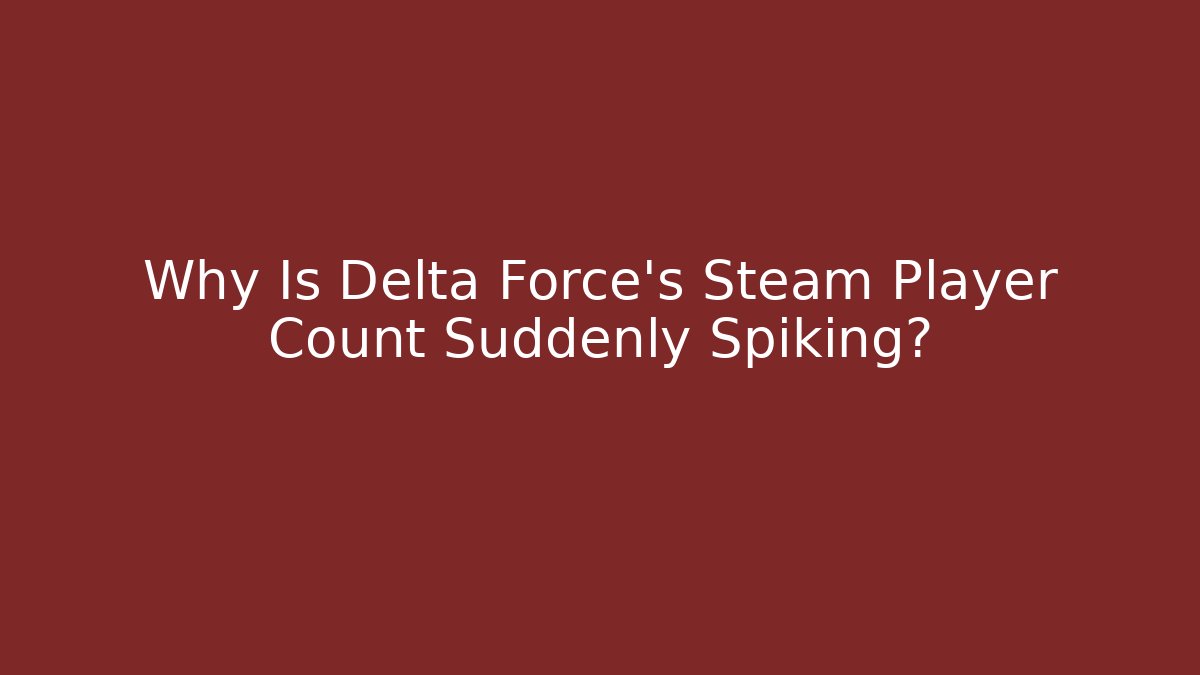 Why Is Delta Force's Steam Player Count Suddenly Spiking?