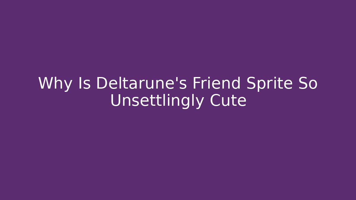 Why Is Deltarune's Friend Sprite So Unsettlingly Cute